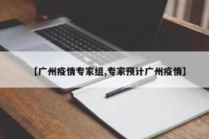 【广州疫情专家组,专家预计广州疫情】