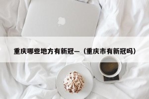 重庆哪些地方有新冠—（重庆市有新冠吗）
