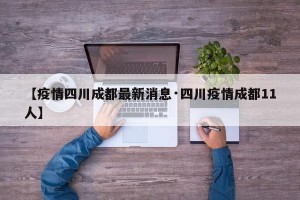 【疫情四川成都最新消息·四川疫情成都11人】