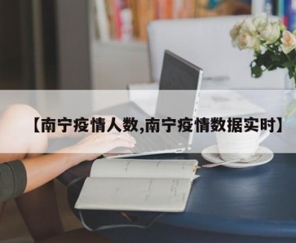 【南宁疫情人数,南宁疫情数据实时】