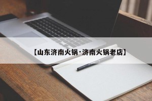 【山东济南火锅·济南火锅老店】