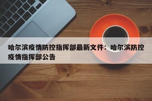 哈尔滨疫情防控指挥部最新文件：哈尔滨防控疫情指挥部公告