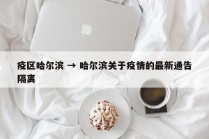 疫区哈尔滨 → 哈尔滨关于疫情的最新通告隔离