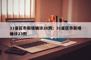 31省区市新增确诊28例：31省区市新增确诊23例