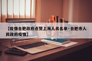 【疫情合肥政府点赞上海人员名单·合肥市人民政府疫情】