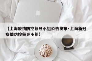 【上海疫情防控领导小组公告发布·上海新冠疫情防控领导小组】