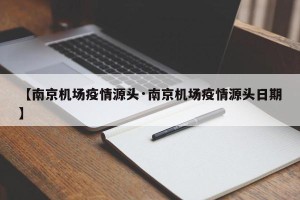 【南京机场疫情源头·南京机场疫情源头日期】