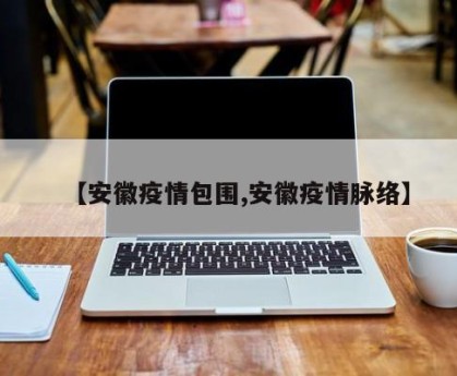 【安徽疫情包围,安徽疫情脉络】