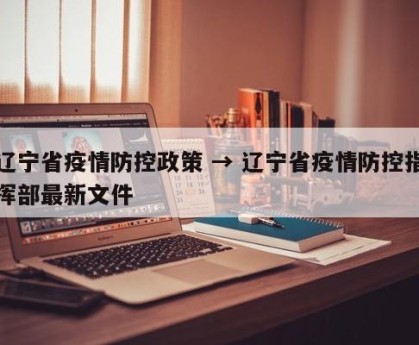 辽宁省疫情防控政策 → 辽宁省疫情防控指挥部最新文件