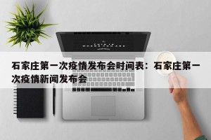 石家庄第一次疫情发布会时间表：石家庄第一次疫情新闻发布会