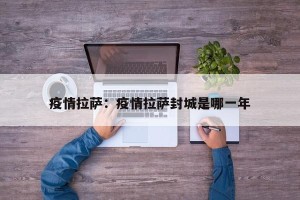 疫情拉萨：疫情拉萨封城是哪一年