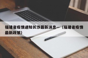 福建省疫情通知长沙最新消息—（福建省疫情最新政策）