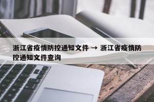 浙江省疫情防控通知文件 → 浙江省疫情防控通知文件查询