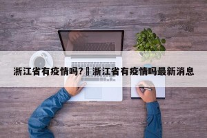 浙江省有疫情吗?›浙江省有疫情吗最新消息