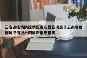 云南省疫情防控情况贵阳最新消息›云南省疫情防控情况贵阳最新消息查询