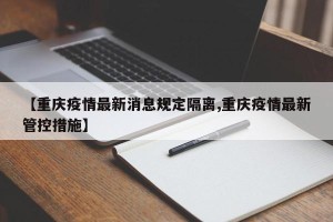 【重庆疫情最新消息规定隔离,重庆疫情最新管控措施】