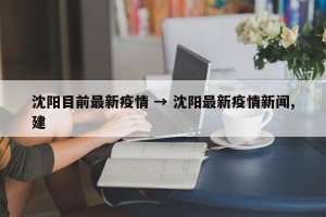 沈阳目前最新疫情 → 沈阳最新疫情新闻,建