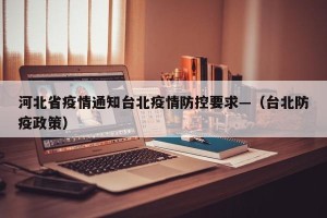 河北省疫情通知台北疫情防控要求—（台北防疫政策）