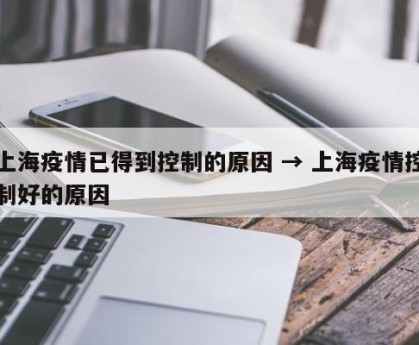 上海疫情已得到控制的原因 → 上海疫情控制好的原因
