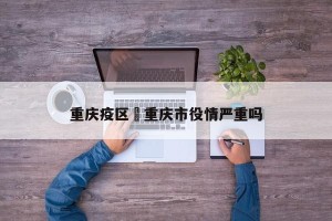 重庆疫区›重庆市役情严重吗