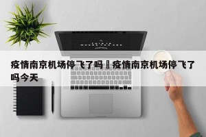 疫情南京机场停飞了吗›疫情南京机场停飞了吗今天