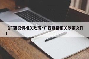【广西疫情相关政策·广西疫情相关政策文件】