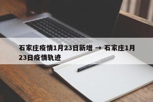 石家庄疫情1月23日新增 → 石家庄1月23日疫情轨迹