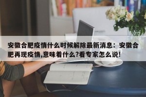 安徽合肥疫情什么时候解除最新消息：安徽合肥再现疫情,意味着什么?看专家怎么说!