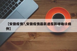 【安徽疫情?,安徽疫情最新通报新增确诊病例】