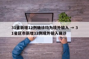 31省新增12例确诊均为境外输入 → 31省区市新增12例境外输入确诊