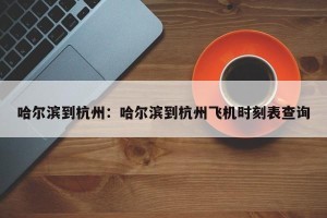哈尔滨到杭州：哈尔滨到杭州飞机时刻表查询