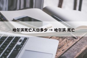 哈尔滨死亡人口多少 → 哈尔滨 死亡