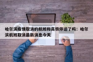 哈尔滨疫情取消的航班和高铁停运了吗：哈尔滨航班取消最新消息今天
