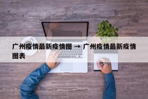 广州疫情最新疫情图 → 广州疫情最新疫情图表