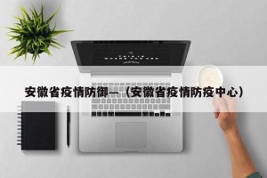 安徽省疫情防御—（安徽省疫情防疫中心）