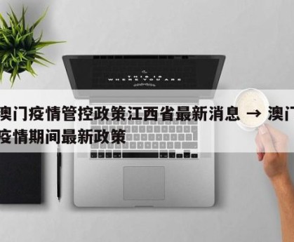 澳门疫情管控政策江西省最新消息 → 澳门疫情期间最新政策