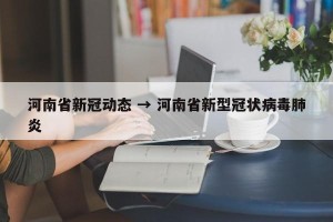 河南省新冠动态 → 河南省新型冠状病毒肺炎