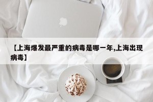 【上海爆发最严重的病毒是哪一年,上海出现病毒】