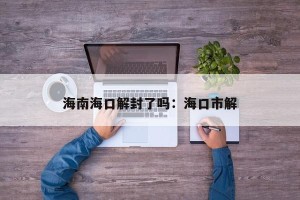 海南海口解封了吗：海口市解