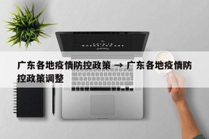 广东各地疫情防控政策 → 广东各地疫情防控政策调整
