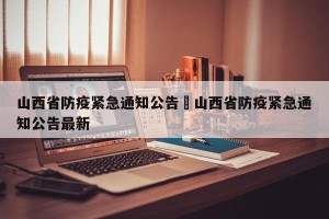 山西省防疫紧急通知公告›山西省防疫紧急通知公告最新