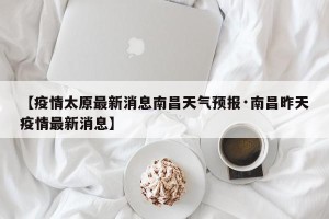 【疫情太原最新消息南昌天气预报·南昌昨天疫情最新消息】