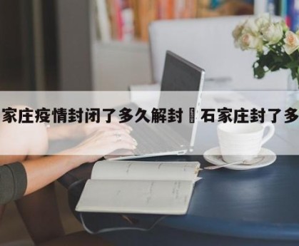 石家庄疫情封闭了多久解封›石家庄封了多久了