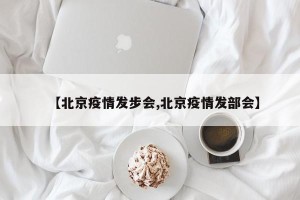 【北京疫情发步会,北京疫情发部会】