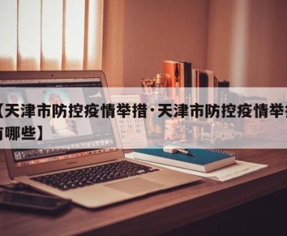 【天津市防控疫情举措·天津市防控疫情举措有哪些】