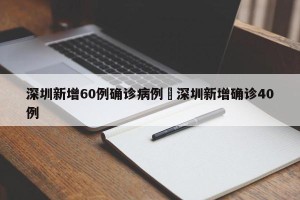深圳新增60例确诊病例›深圳新增确诊40例