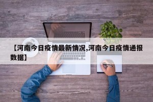 【河南今日疫情最新情况,河南今日疫情通报数据】