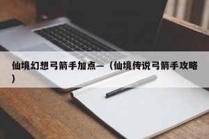 仙境幻想弓箭手加点—（仙境传说弓箭手攻略）