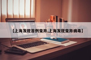 【上海发现首例变异,上海发现变异病毒】