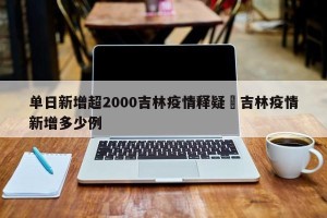单日新增超2000吉林疫情释疑›吉林疫情新增多少例